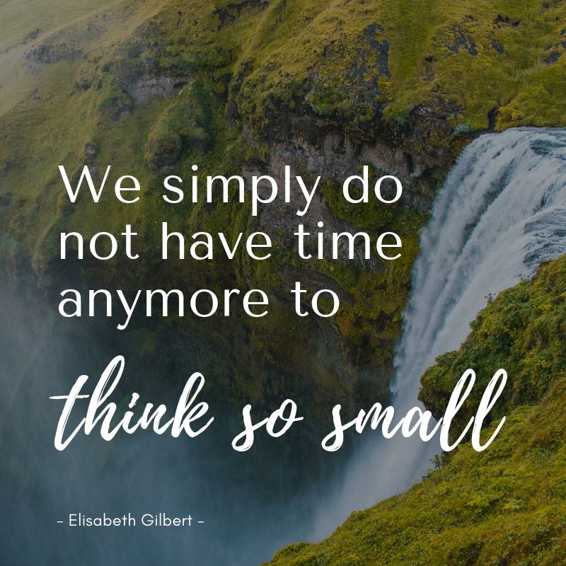 Time About Small We simply do not have time anymore to think so small. - Cécile Thore